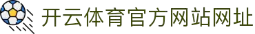 开云体育（官网）-官方登录入口 - KAIYUN SPORTS