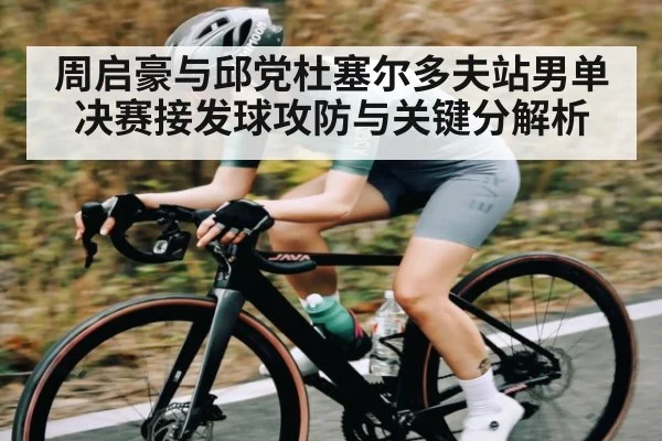 周启豪与邱党杜塞尔多夫站男单决赛接发球攻防与关键分解析
